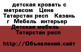 детская кровать с матрасом › Цена ­ 7 000 - Татарстан респ., Казань г. Мебель, интерьер » Детская мебель   . Татарстан респ.